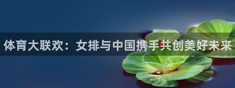 龙门直播足球：体育大联欢：女排与中国携手共创美好未来
