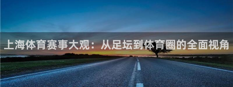 龙门镖局直播：上海体育赛事大观：从足坛到体育圈的全面视角