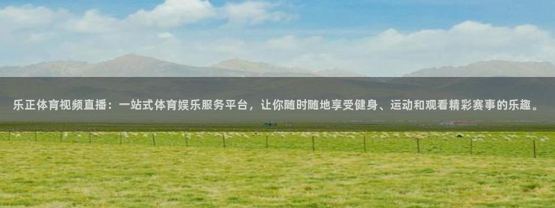 龙门nba直播：乐正体育视频直播：一站式体育娱乐服务平台，让你随时随地享受健身、运动和观看精彩赛事的乐趣。