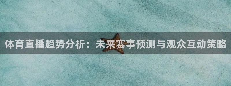 咪咕视频体育直播龙门：体育直播趋势分析：未来赛事预测与观众互动策略